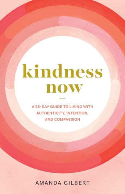Kindness Now: A 28-Day Guide to Living with Authenticity, Intention, and Compassion by Amanda Gilbert