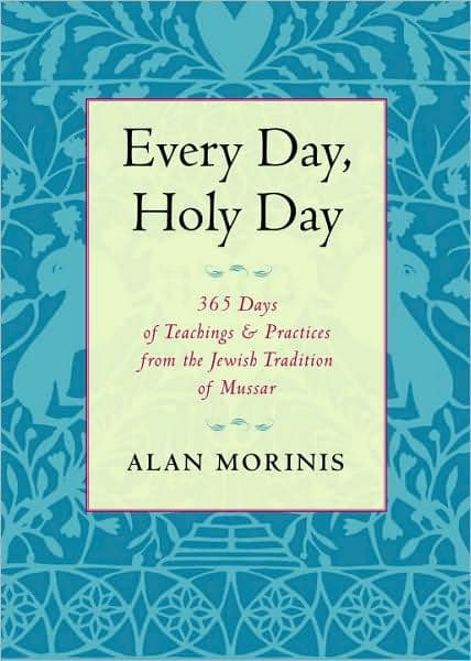 Every Day, Holy Day: 365 Days of Teachings and Practices from the Jewish Tradition of Mussar by Alan Morinis