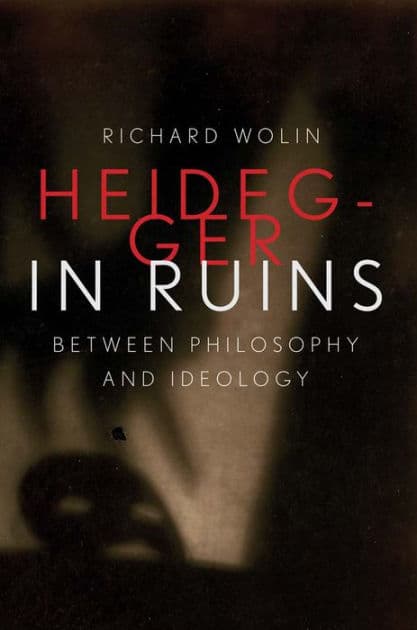 Heidegger in Ruins: Between Philosophy and Ideology by Richard Wolin