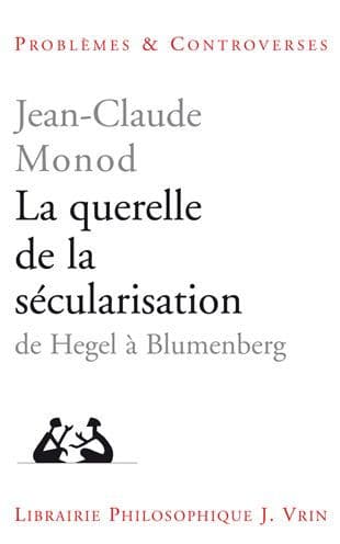La querelle de la secularisation: Theologie politique et philosophies de l'histoire de Hegel a Blumenberg by Jean-Claude Monod