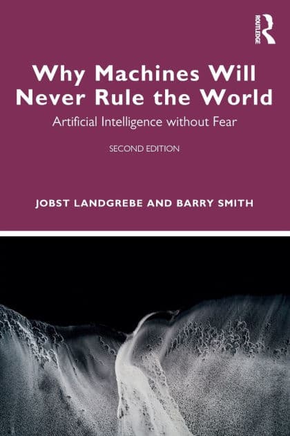 Why Machines Will Never Rule the World: Artificial Intelligence without Fear by Jobst Landgrebe