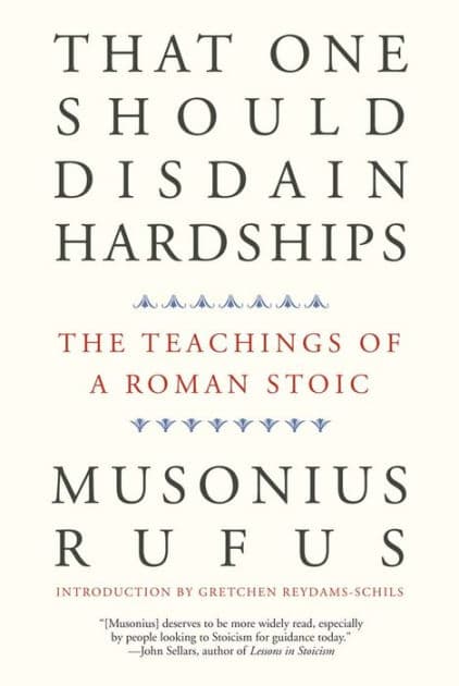 That One Should Disdain Hardships: The Teachings of a Roman Stoic by Musonius Rufus