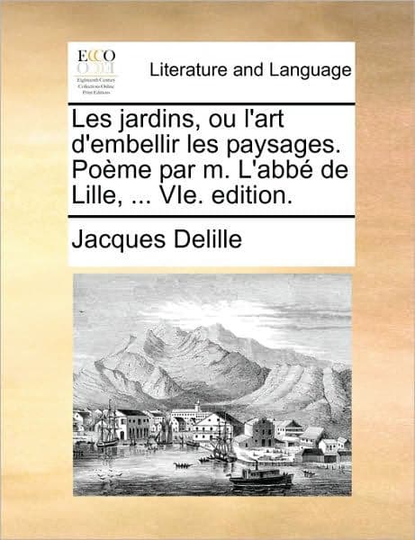 Les Jardins, Ou L'Art D'Embellir Les Paysages. Pome Par M. L'Abb de Lille, ... Vie. Edition. by Jacques Delille