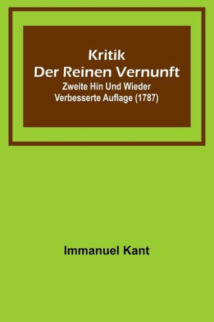 Kritik der reinen Vernunft; Zweite hin und wieder verbesserte Auflage (1787) by Immanuel Kant