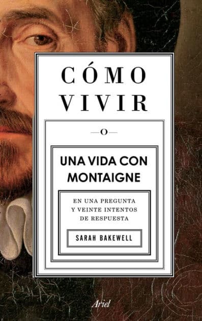 C mo vivir. Una vida con Montaigne: En una pregunta y veinte intentos de respuesta by Sarah Bakewell
