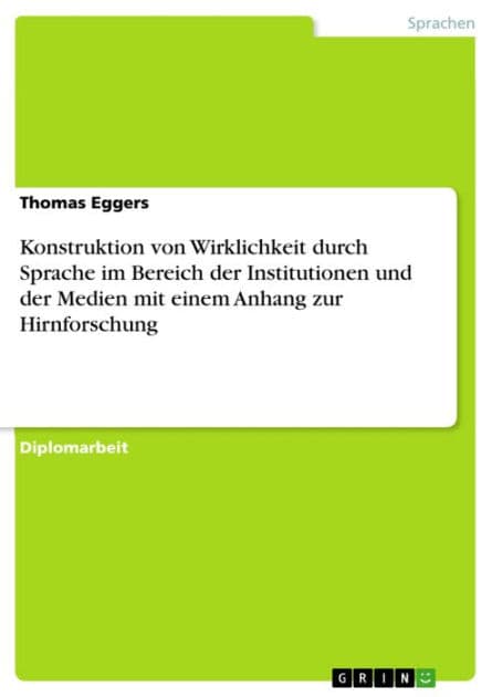 Konstruktion von Wirklichkeit durch Sprache im Bereich der Institutionen und der Medien mit einem Anhang zur Hirnforschung by Thomas Eggers