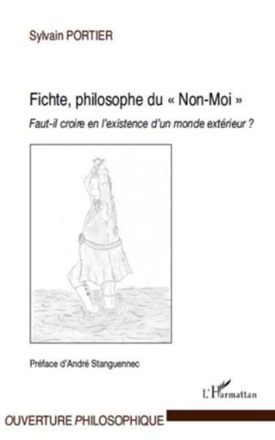 Fichte, philosophe du "Non-Moi": Faut-il croire en l'existence d'un monde extérieur ? by Sylvain Portier