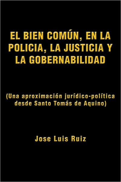 EL BIEN COMÚN, EN LA POLICÍA, LA JUSTICIA Y LA GOBERNABILIDAD: (Una aproximación jurídico-política desde Santo Tomás de Aquino) by Jose Luis Ruiz