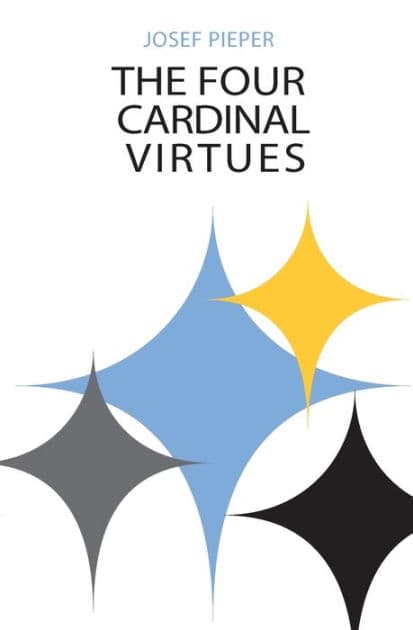The Four Cardinal Virtues: Human Agency, Intellectual Traditions, and Responsible Knowledge by Josef Pieper