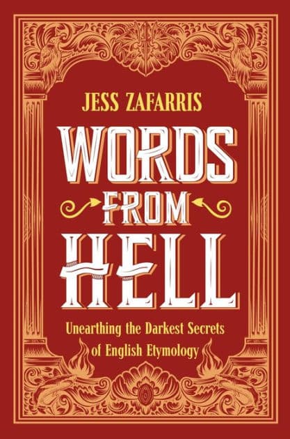 Words from Hell: Unearthing the darkest secrets of English etymology by Jess Zafarris