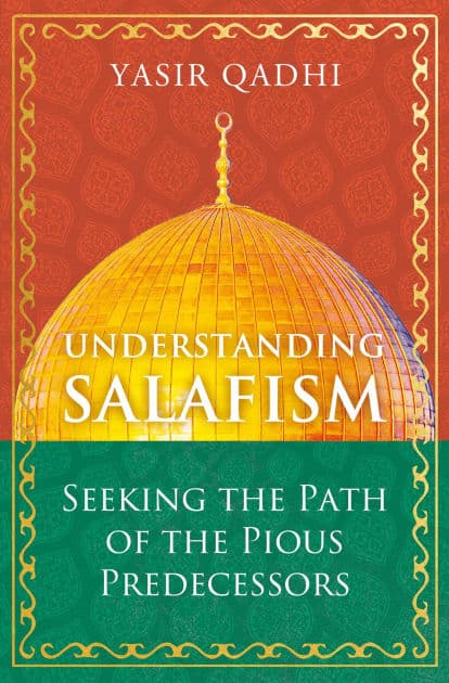 Understanding Salafism: Seeking the Path of the Pious Predecessors by Yasir Qadhi