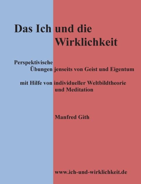 Das Ich und die Wirklichkeit: Perspektivische Übungen jenseits von Geist und Eigentum mit Hilfe von individueller Weltbildtheorie und Meditation by Manfred Gith