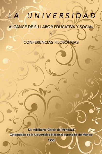 La Universidad Alcance De Su Labor Educativa Y Social Y Conferencias Filosóficas by Dr. Adalberto García de Mendoza