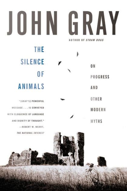 The Silence of Animals: On Progress and Other Modern Myths by John Gray