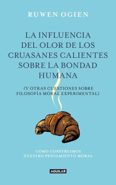 La influencia del olor de los cruasanes calientes sobre la bondad humana: Y otras cuestiones sobre filosofía moral experimental by Ogien