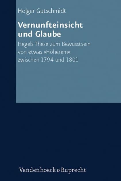 Vernunfteinsicht und Glaube: Hegels These zum Bewusstsein von etwas Hoherem zwischen 1794 und 1801 by Holger Gutschmidt