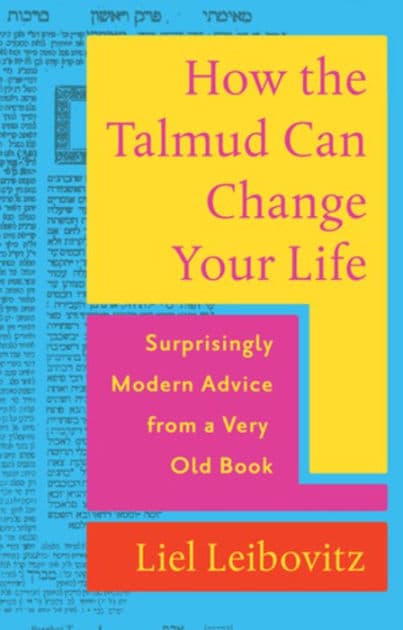 How the Talmud Can Change Your Life: Surprisingly Modern Advice from a Very Old Book by Liel Leibovitz