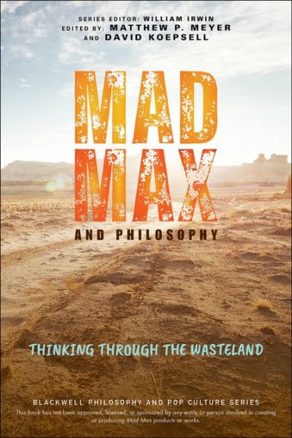 Mad Max and Philosophy: Thinking Through the Wasteland by Matthew P. Meyer