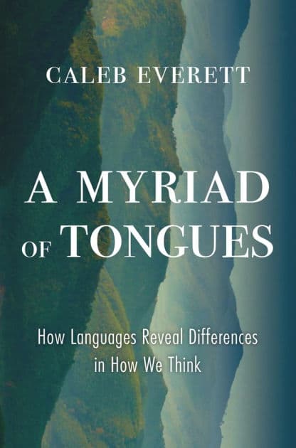A Myriad of Tongues: How Languages Reveal Differences in How We Think by Caleb Everett