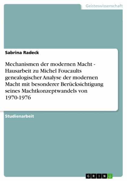 Mechanismen der modernen Macht - Hausarbeit zu Michel Foucaults genealogischer Analyse der modernen Macht mit besonderer Berücksichtigung seines Machtkonzeptwandels von 1970-1976: Hausarbeit zu Michel Foucaults genealogischer Analyse der modernen Macht mi by Sabrina Radeck