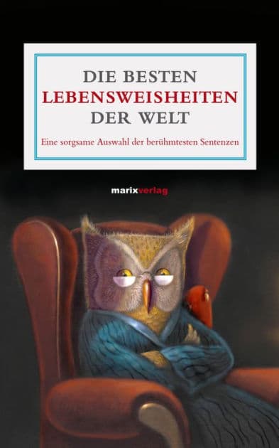 Die besten Lebensweisheiten der Welt: Eine sorgsame Auswahl der berühgmtesten Sentenzen by Katharina Maier
