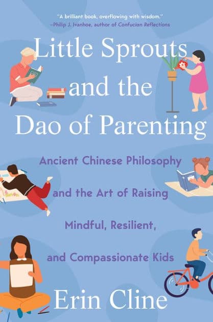 Little Sprouts and the Dao of Parenting: Ancient Chinese Philosophy and the Art of Raising Mindful, Resilient, and Compassionate Kids by Erin M. Cline