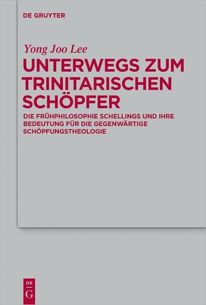 Unterwegs zum Trinitarischen Schopfer: Die Fruhphilosophie Schellings und ihre Bedeutung fur die gegenwartige Schopfungstheologie by Yong Joo Lee
