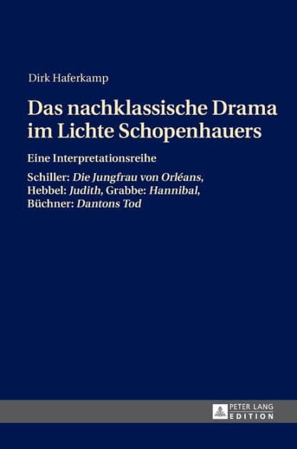 Das nachklassische Drama im Lichte Schopenhauers: Eine Interpretationsreihe- Schiller: "Die Jungfrau von Orléans", Hebbel: "Judith", Grabbe: "Hannibal", Buechner: "Dantons Tod" by Dirk Haferkamp