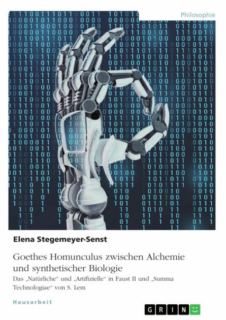 Goethes Homunculus zwischen Alchemie und synthetischer Biologie: Das 'Natürliche' und 'Artifizielle' in Faust II und 'Summa Technologiae' von S. Lem by Elena Stegemeyer-Senst