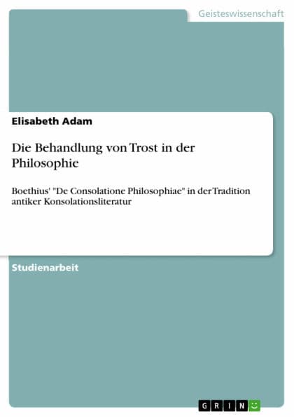 Die Behandlung von Trost in der Philosophie: Boethius' 'De Consolatione Philosophiae' in der Tradition antiker Konsolationsliteratur by Elisabeth Adam