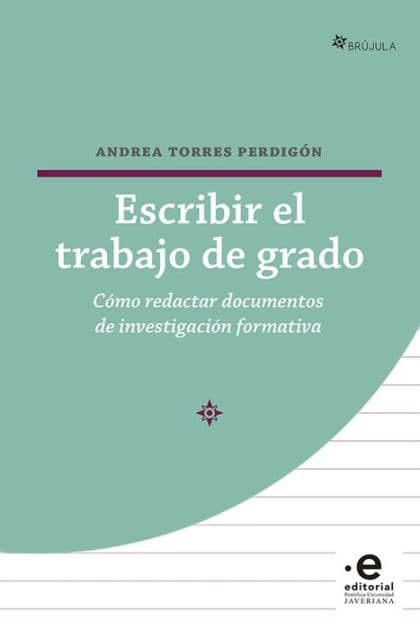 Escribir el trabajo de grado: Cómo redactar documentos de investigación formativa by Andrea Torres Perdigón