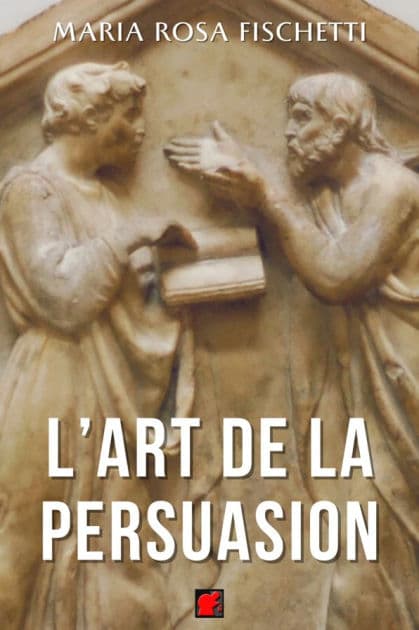 L'ART DE LA PERSUASION: Le raisonnement argumentatif : structures et stratégies by Maria Rosa Fischetti