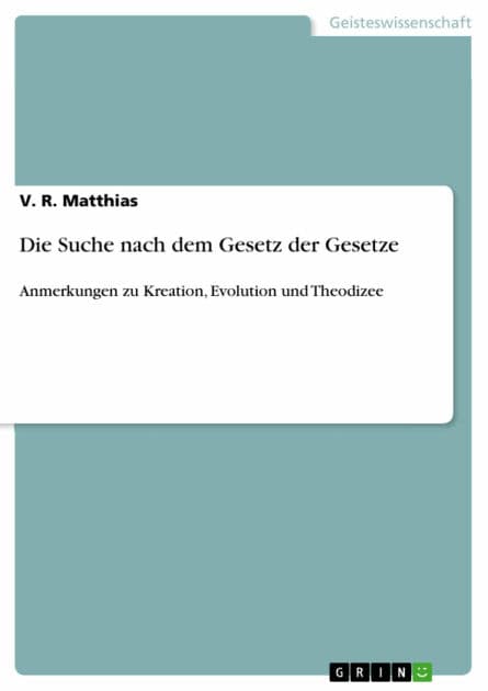 Die Suche nach dem Gesetz der Gesetze: Anmerkungen zu Kreation, Evolution und Theodizee by V. R. Matthias