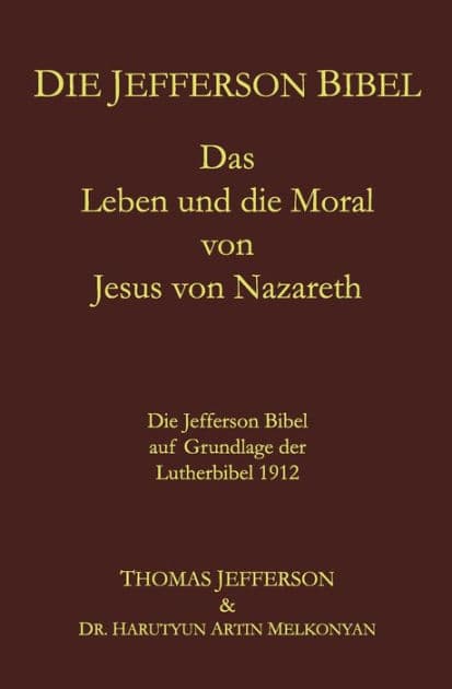 Die Jefferson Bibel: Das Leben und die Moral von Jesus von Nazareth. Die Jefferson Bibel auf Grundlage der Lutherbibel 1912 by Thomas Jefferson