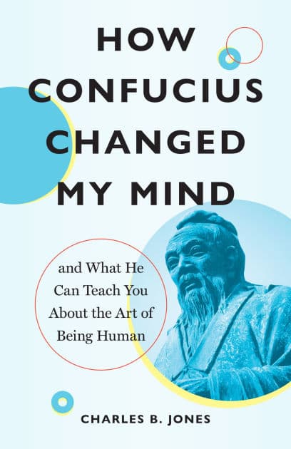 How Confucius Changed My Mind: And What He Can Teach You about the Art of Being Human by Charles B. Jones