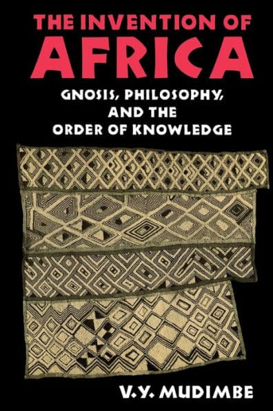 The Invention of Africa: Gnosis, Philosophy, and the Order of Knowledge by V. Y. Mudimbe