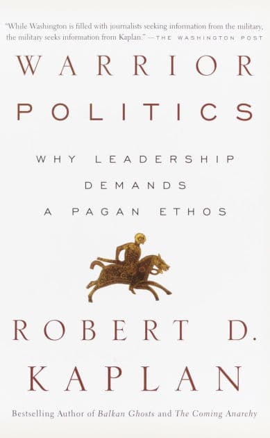 Warrior Politics: Why Leadership Requires a Pagan Ethos by Robert D. Kaplan