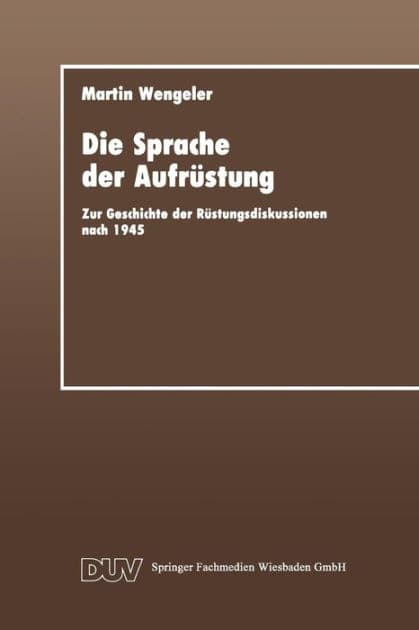 Die Sprache der Aufrüstung: Zur Geschicte der Rüstungsdiskussionen nach 1945 by Martin Wengeler