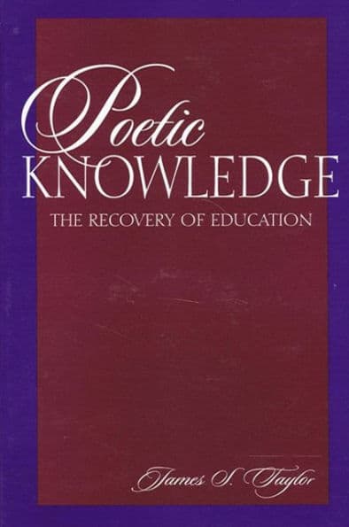 Poetic Knowledge: The Recovery of Education by James S. Taylor