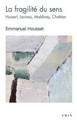 La fragilite du sens: Husserl, Levinas, Maldiney, Chretien by Emmanuel Housset