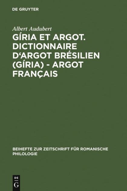 Gíria et Argot. Dictionnaire d'argot brésilien (gíria) - argot français: Plus particulièrement des villes de Sao Paulo et Rio de Janeiro dans les années 1960 et 1970 by Albert Audubert