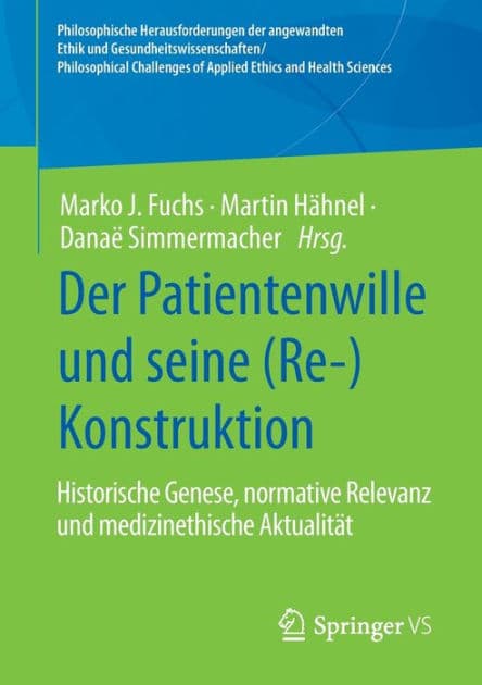Der Patientenwille und seine (Re-)Konstruktion: Historische Genese, normative Relevanz und medizinethische Aktualitï¿½t by Marko J. Fuchs