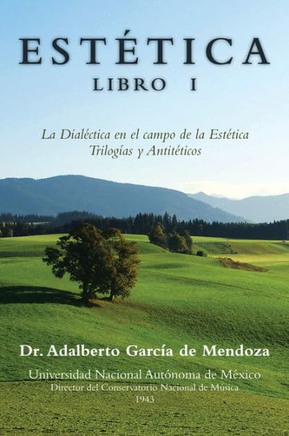 ESTÉTICA LIBRO I: La Dialéctica en el campo de la Estética Trilogías y Antitéticos by Dr. Adalberto García de Mendoza