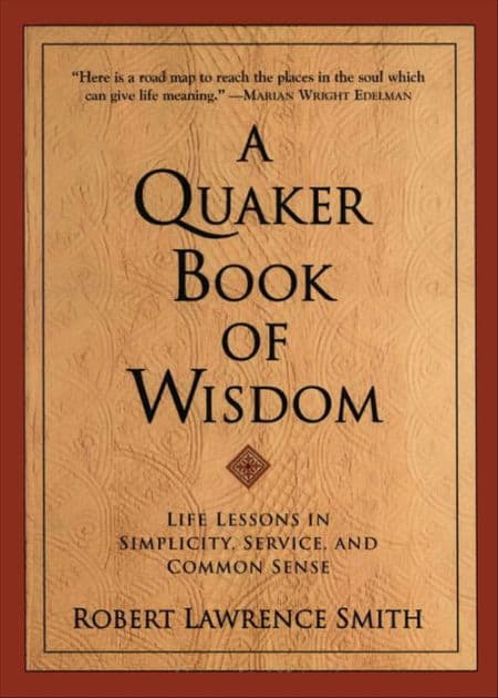 A Quaker Book of Wisdom: Life Lessons In Simplicity, Service, And Common Sense by Robert Lawrence Smith