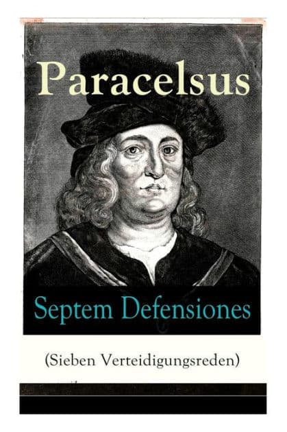 Septem Defensiones (Sieben Verteidigungsreden): Paracelsus entgegentritt den Vorwürfen seiner Gegner gegen Ende seines Lebens: Die Verantwortung über etliche Verunglimpfungen durch seine Missgönner by Paracelsus