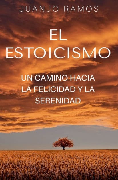 El estoicismo: un camino hacia la felicidad y la serenidad by Juanjo Ramos