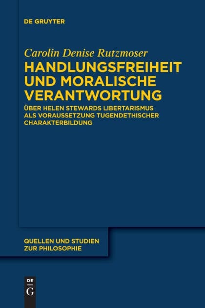 Handlungsfreiheit und moralische Verantwortung: Über Helen Stewards Libertarismus als Voraussetzung tugendethischer Charakterbildung by Carolin Denise Rutzmoser