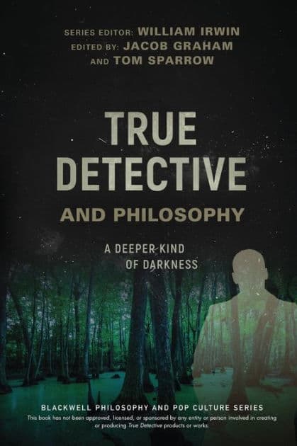 True Detective and Philosophy: A Deeper Kind of Darkness by William Irwin