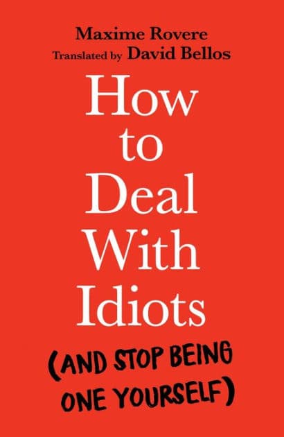 How to Deal with Idiots: (and stop being one yourself) by Maxime Rovere