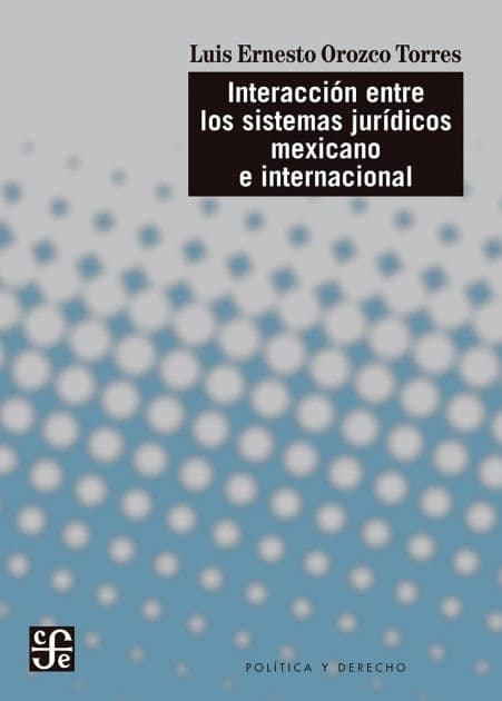 Interacción entre los sistemas jurídicos mexicano e internacional by Luis Ernesto Orozco Torres
